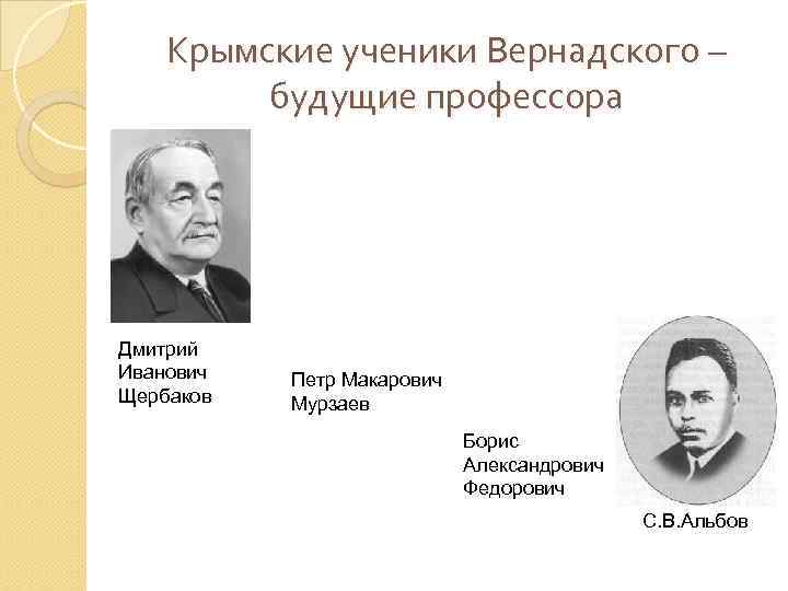 Крымские ученики Вернадского – будущие профессора Дмитрий Иванович Щербаков Петр Макарович Мурзаев Борис Александрович