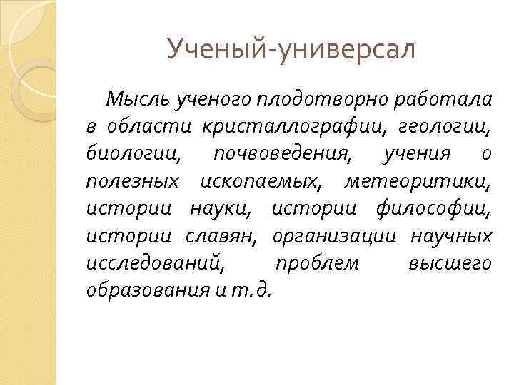 Ученый-универсал Мысль ученого плодотворно работала в области кристаллографии, геологии, биологии, почвоведения, учения о полезных