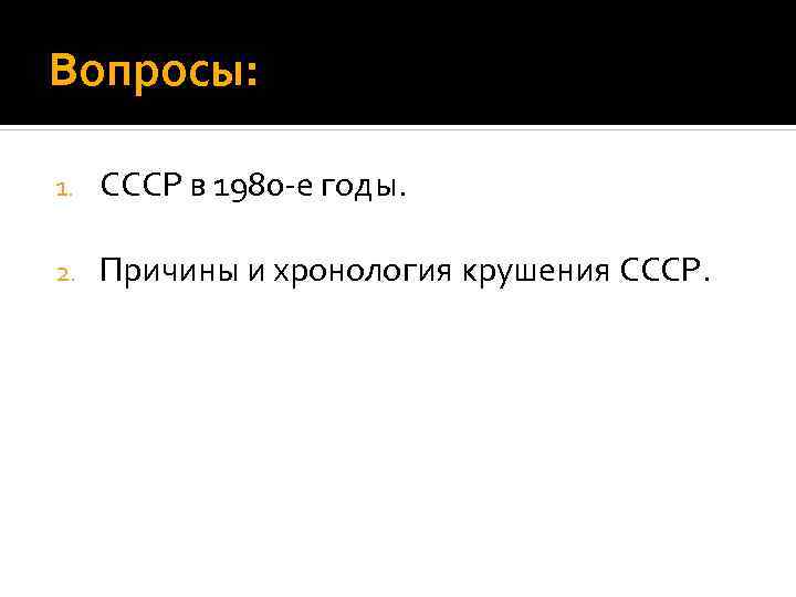 Вопросы: 1. СССР в 1980 -е годы. 2. Причины и хронология крушения СССР. 