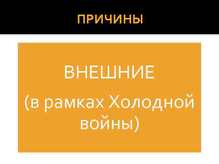 ПРИЧИНЫ ВНЕШНИЕ (в рамках Холодной войны) 