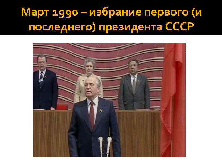 Март 1990 – избрание первого (и последнего) президента СССР 