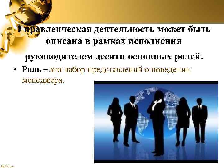 Управленческая деятельность может быть описана в рамках исполнения руководителем десяти основных ролей. • Роль