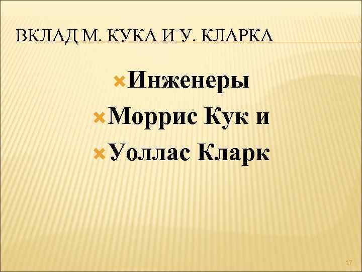 ВКЛАД М. КУКА И У. КЛАРКА Инженеры Моррис Кук и Уоллас Кларк 17 