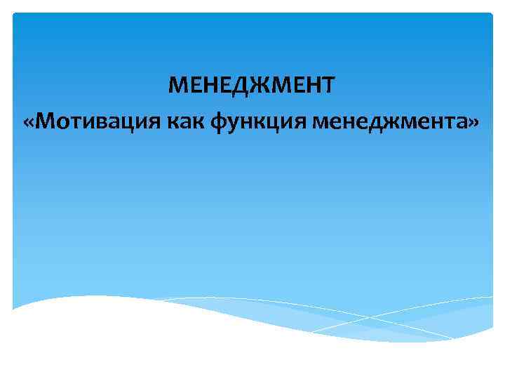 МЕНЕДЖМЕНТ «Мотивация как функция менеджмента» 