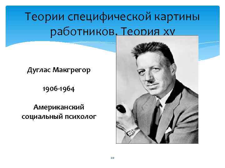Теории специфической картины работников. Теория xy Дуглас Макгрегор 1906 -1964 Американский социальный психолог 22