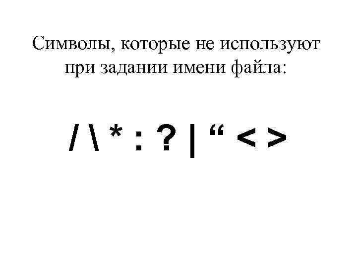 Символы, которые не используют при задании имени файла: /*: ? |“<> 