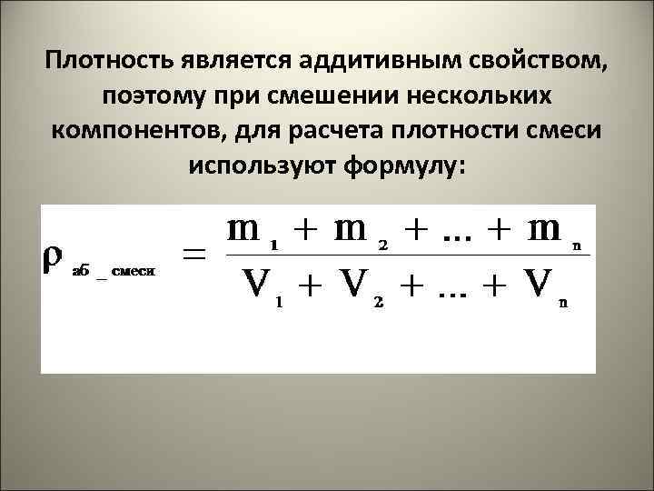Плотность является аддитивным свойством, поэтому при смешении нескольких компонентов, для расчета плотности смеси используют