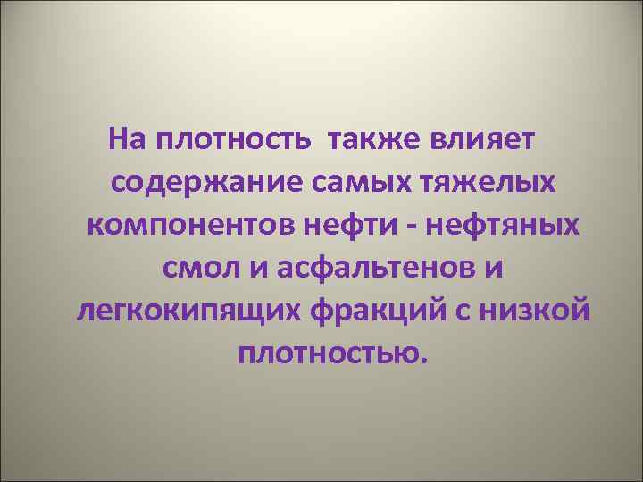 На плотность также влияет содержание самых тяжелых компонентов нефти - нефтяных смол и асфальтенов