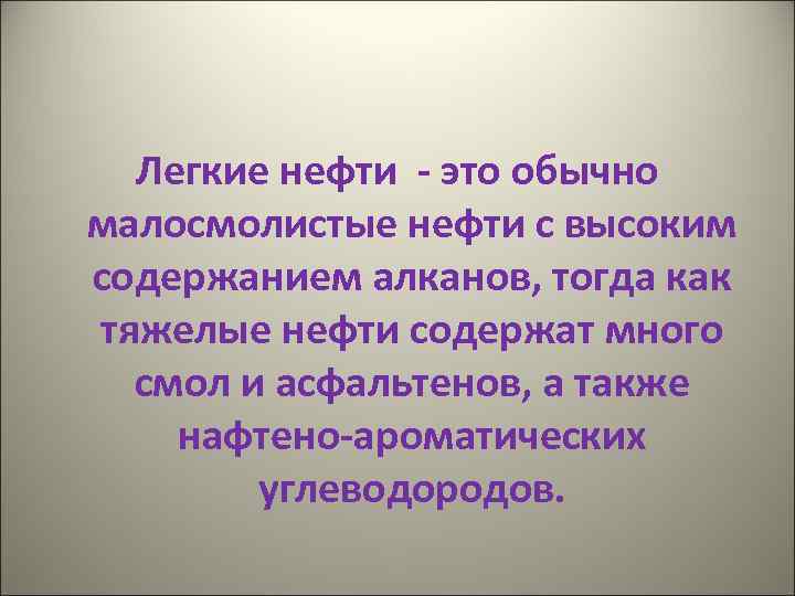 Легкие нефти - это обычно малосмолистые нефти с высоким содержанием алканов, тогда как тяжелые