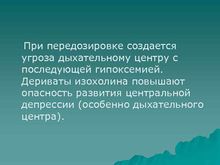 При передозировке создается угроза дыхательному центру с последующей гипоксемией. Дериваты изохолина повышают опасность развития