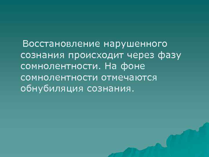 Восстановление нарушенного сознания происходит через фазу сомнолентности. На фоне сомнолентности отмечаются обнубиляция сознания. 