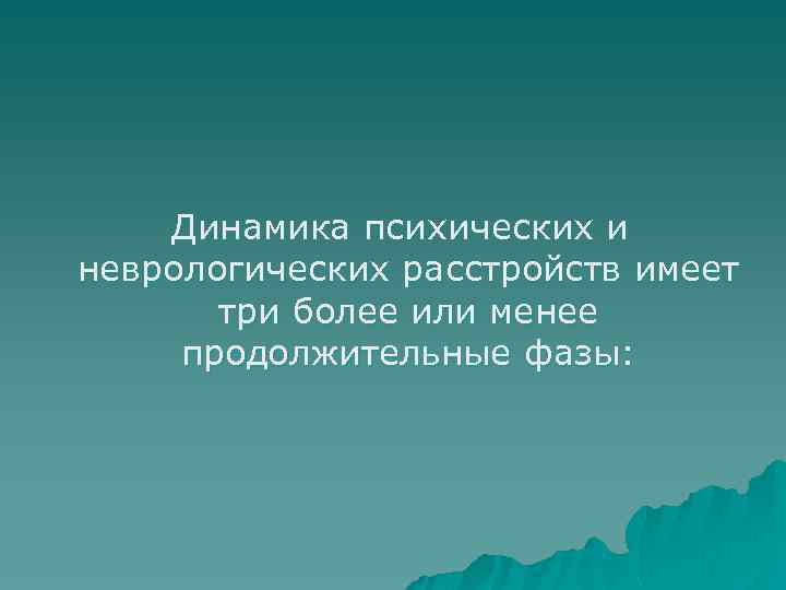 Динамика психических и неврологических расстройств имеет три более или менее продолжительные фазы: 