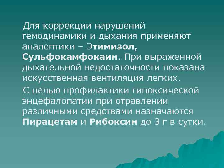 Для коррекции нарушений гемодинамики и дыхания применяют аналептики – Этимизол, Сульфокамфокаин. При выраженной дыхательной