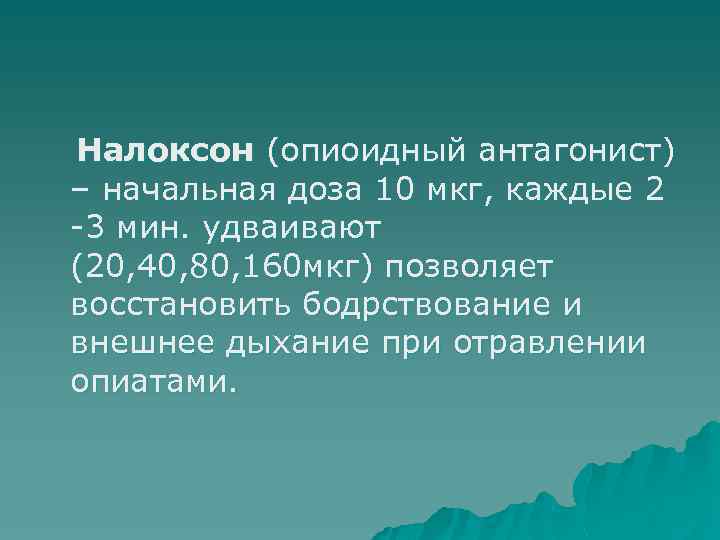 Налоксон (опиоидный антагонист) – начальная доза 10 мкг, каждые 2 -3 мин. удваивают (20,