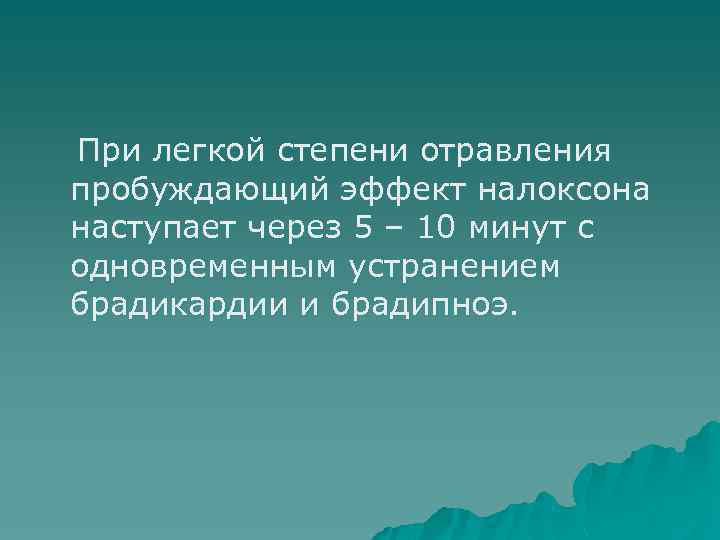 При легкой степени отравления пробуждающий эффект налоксона наступает через 5 – 10 минут с