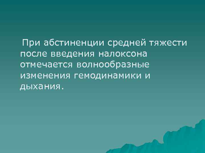 При абстиненции средней тяжести после введения налоксона отмечается волнообразные изменения гемодинамики и дыхания. 