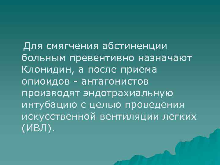 Для смягчения абстиненции больным превентивно назначают Клонидин, а после приема опиоидов - антагонистов производят