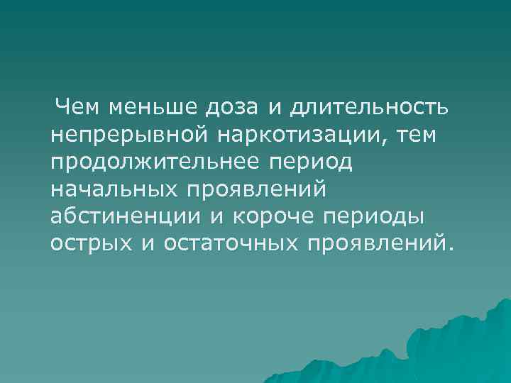 Чем меньше доза и длительность непрерывной наркотизации, тем продолжительнее период начальных проявлений абстиненции и