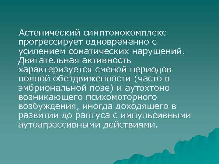 Астенический симптомокомплекс прогрессирует одновременно с усилением соматических нарушений. Двигательная активность характеризуется сменой периодов полной
