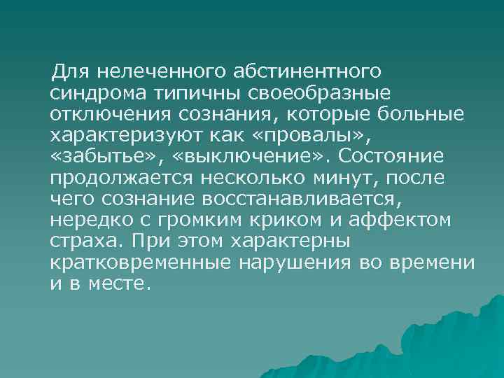 Для нелеченного абстинентного синдрома типичны своеобразные отключения сознания, которые больные характеризуют как «провалы» ,