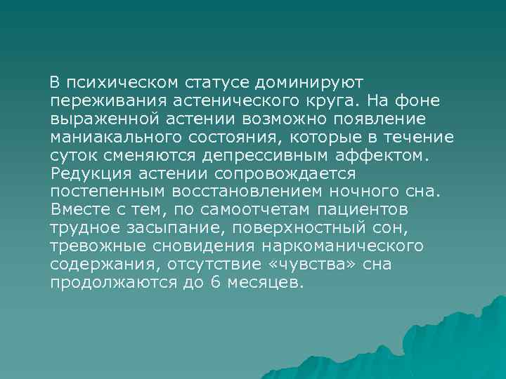В психическом статусе доминируют переживания астенического круга. На фоне выраженной астении возможно появление маниакального