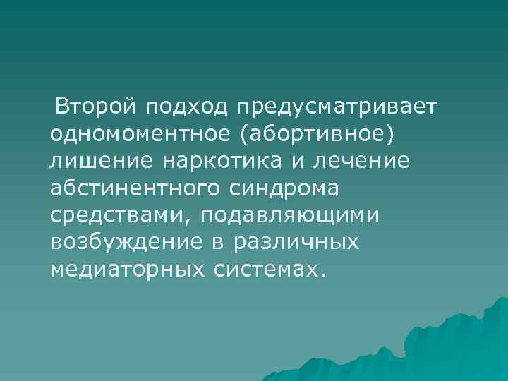 Второй подход предусматривает одномоментное (абортивное) лишение наркотика и лечение абстинентного синдрома средствами, подавляющими возбуждение