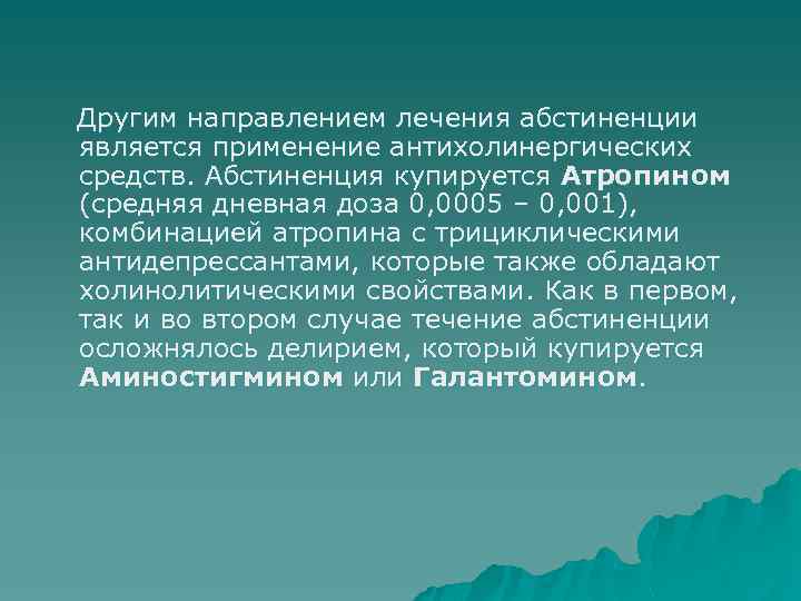 Другим направлением лечения абстиненции является применение антихолинергических средств. Абстиненция купируется Атропином (средняя дневная доза