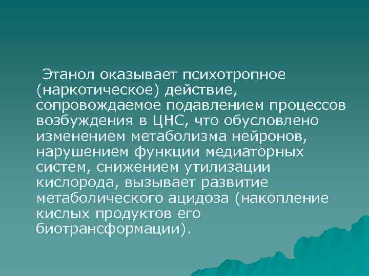 Этанол оказывает психотропное (наркотическое) действие, сопровождаемое подавлением процессов возбуждения в ЦНС, что обусловлено изменением