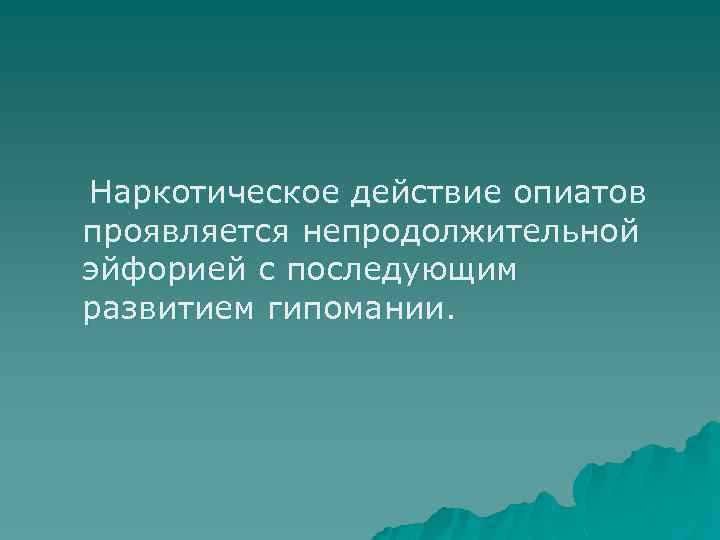 Наркотическое действие опиатов проявляется непродолжительной эйфорией с последующим развитием гипомании. 