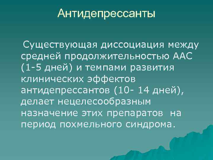 Антидепрессанты Существующая диссоциация между средней продолжительностью ААС (1 -5 дней) и темпами развития клинических