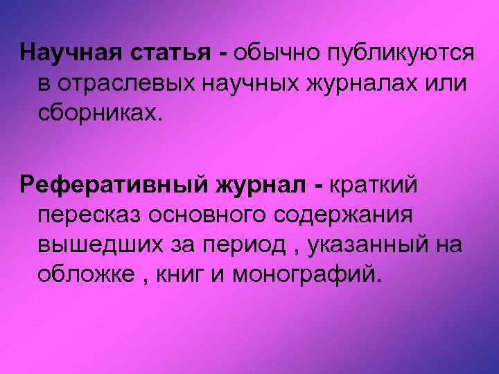 Научная статья - обычно публикуются в отраслевых научных журналах или сборниках. Реферативный журнал -