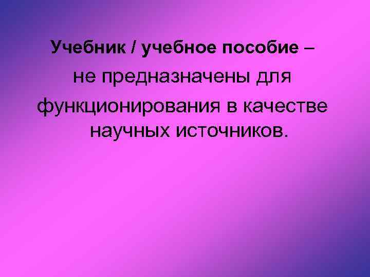 Учебник / учебное пособие – не предназначены для функционирования в качестве научных источников. 