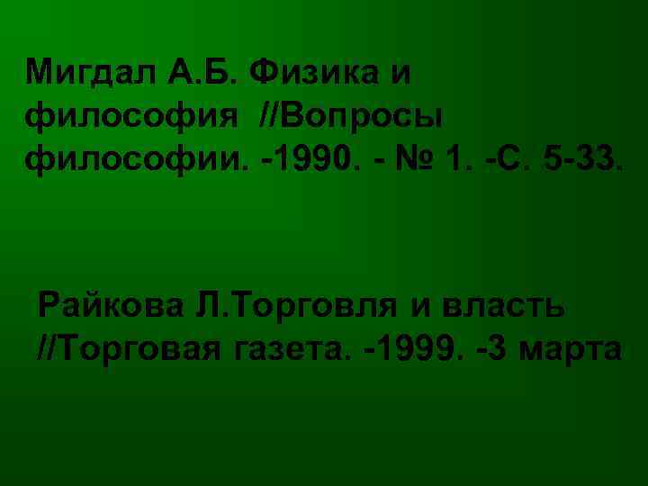 Мигдал А. Б. Физика и философия //Вопросы философии. -1990. - № 1. -С. 5