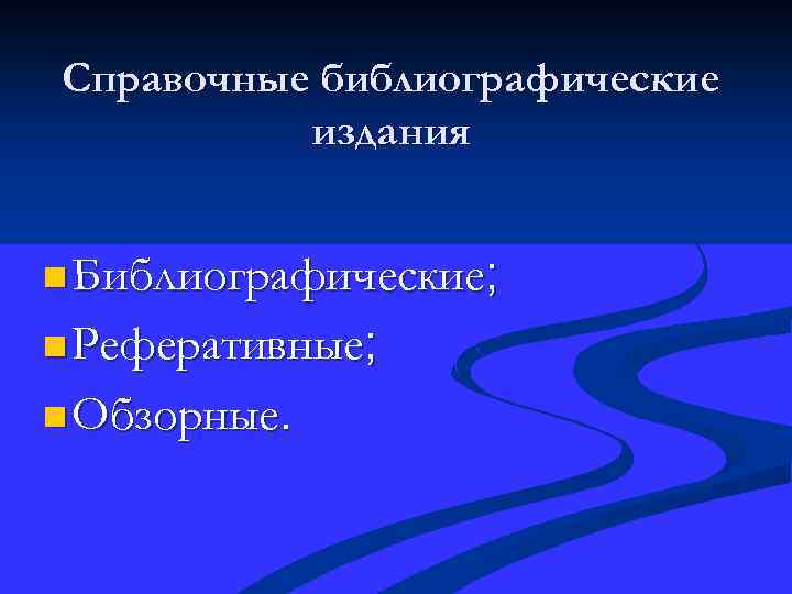 Справочные библиографические издания n Библиографические; n Реферативные; n Обзорные. 