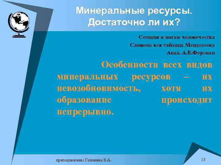 Минеральные ресурсы. Достаточно ли их? Сегодня к ногам человечества Сложена вся таблица Менделеева Акад.