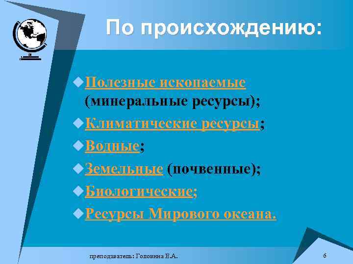 По происхождению: u. Полезные ископаемые (минеральные ресурсы); u. Климатические ресурсы; u. Водные; u. Земельные