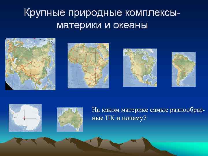 Крупные природные комплексыматерики и океаны На каком материке самые разнообразные ПК и почему? 