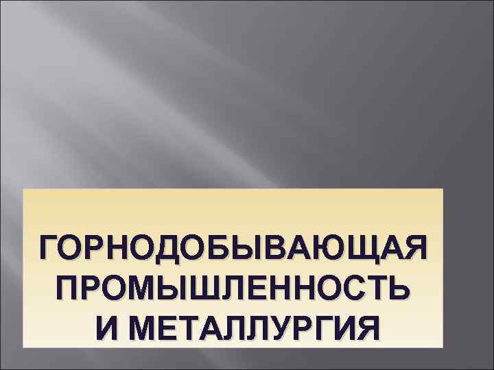 ГОРНОДОБЫВАЮЩАЯ ПРОМЫШЛЕННОСТЬ И МЕТАЛЛУРГИЯ 