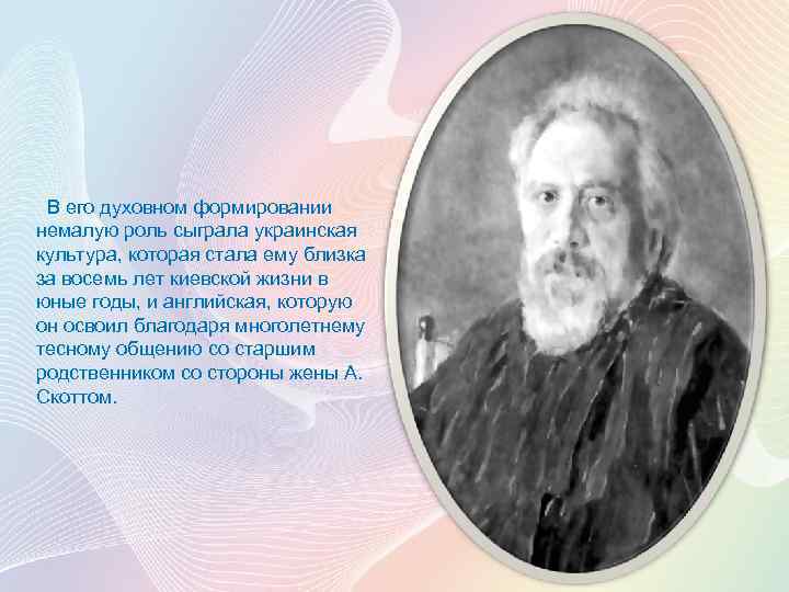  В его духовном формировании немалую роль сыграла украинская культура, которая стала ему близка