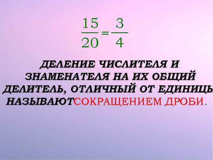 15 3 = 20 4 ДЕЛЕНИЕ ЧИСЛИТЕЛЯ И ЗНАМЕНАТЕЛЯ НА ИХ ОБЩИЙ ДЕЛИТЕЛЬ, ОТЛИЧНЫЙ