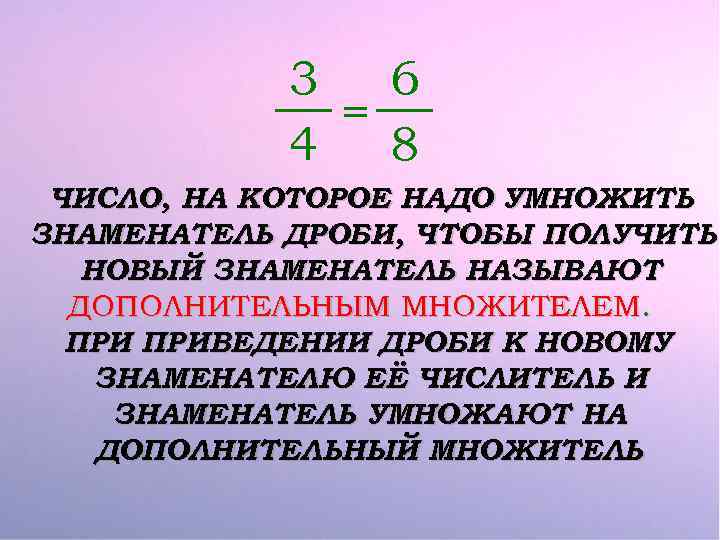 3 6 = 4 8 ЧИСЛО, НА КОТОРОЕ НАДО УМНОЖИТЬ ЗНАМЕНАТЕЛЬ ДРОБИ, ЧТОБЫ ПОЛУЧИТЬ