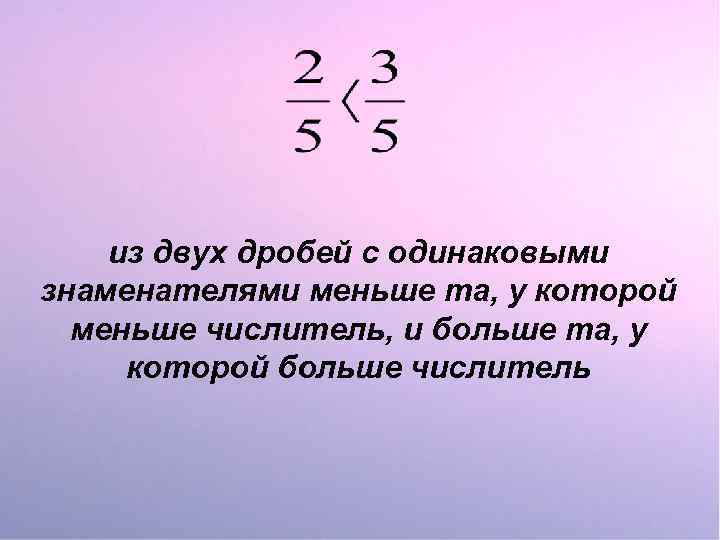 из двух дробей с одинаковыми знаменателями меньше та, у которой меньше числитель, и больше