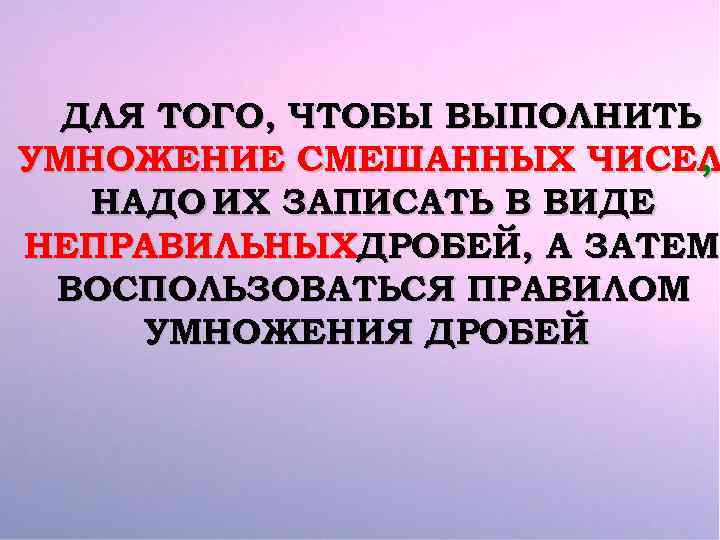 ДЛЯ ТОГО, ЧТОБЫ ВЫПОЛНИТЬ УМНОЖЕНИЕ СМЕШАННЫХ ЧИСЕЛ , НАДО ИХ ЗАПИСАТЬ В ВИДЕ НЕПРАВИЛЬНЫХДРОБЕЙ,