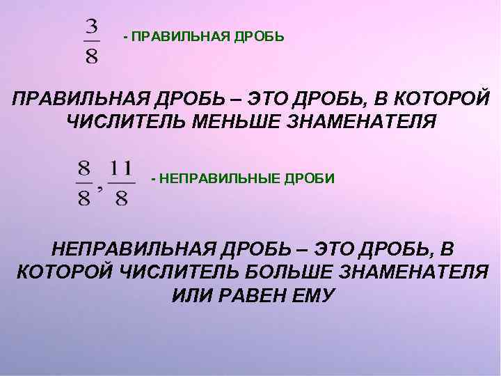 - ПРАВИЛЬНАЯ ДРОБЬ – ЭТО ДРОБЬ, В КОТОРОЙ ЧИСЛИТЕЛЬ МЕНЬШЕ ЗНАМЕНАТЕЛЯ - НЕПРАВИЛЬНЫЕ ДРОБИ