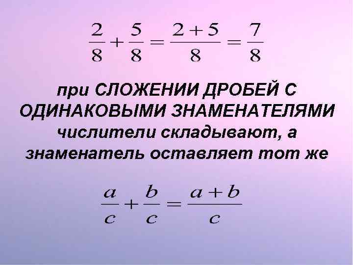 при СЛОЖЕНИИ ДРОБЕЙ С ОДИНАКОВЫМИ ЗНАМЕНАТЕЛЯМИ числители складывают, а знаменатель оставляет тот же 