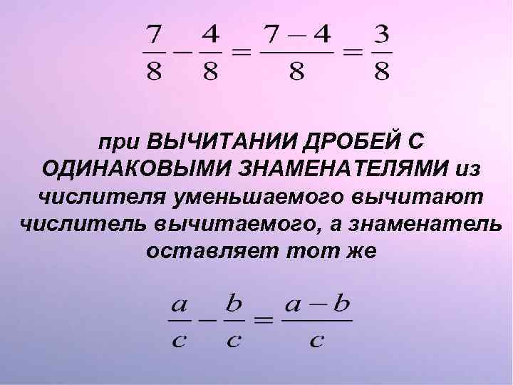 при ВЫЧИТАНИИ ДРОБЕЙ С ОДИНАКОВЫМИ ЗНАМЕНАТЕЛЯМИ из числителя уменьшаемого вычитают числитель вычитаемого, а знаменатель