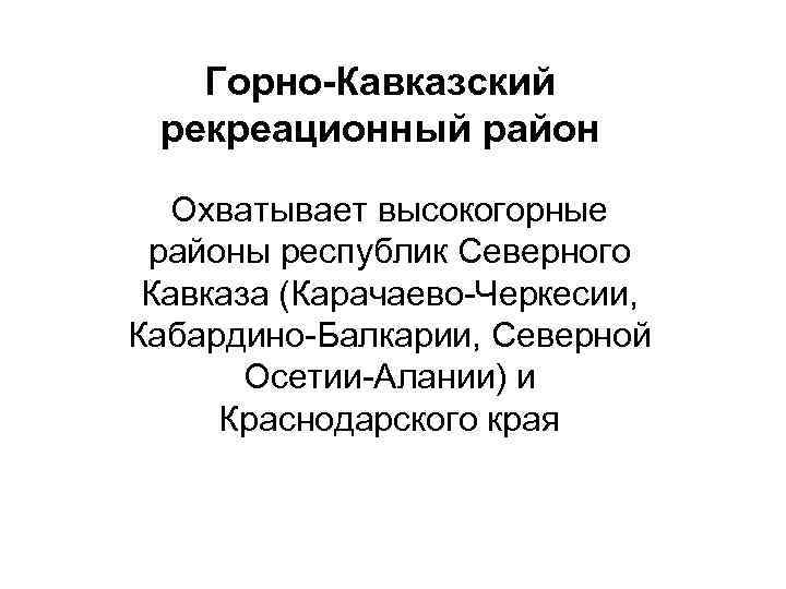 Горно-Кавказский рекреационный район Охватывает высокогорные районы республик Северного Кавказа (Карачаево-Черкесии, Кабардино-Балкарии, Северной Осетии-Алании) и