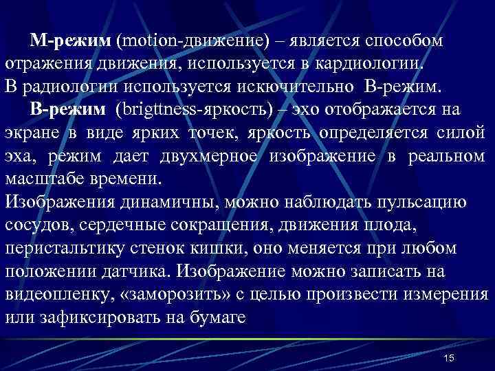 М-режим (motion-движение) – является способом отражения движения, используется в кардиологии. В радиологии используется искючительно