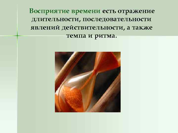 Восприятие времени есть отражение длительности, последовательности явлений действительности, а также темпа и ритма. 