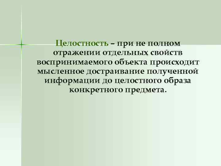 Целостность – при не полном отражении отдельных свойств воспринимаемого объекта происходит мысленное достраивание полученной